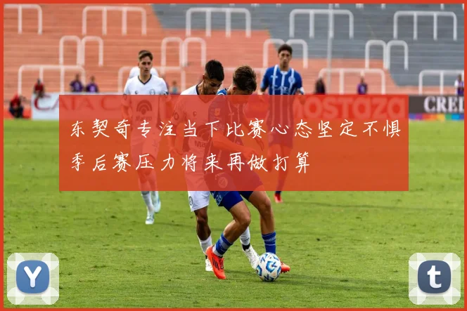东契奇专注当下比赛心态坚定不惧季后赛压力将来再做打算