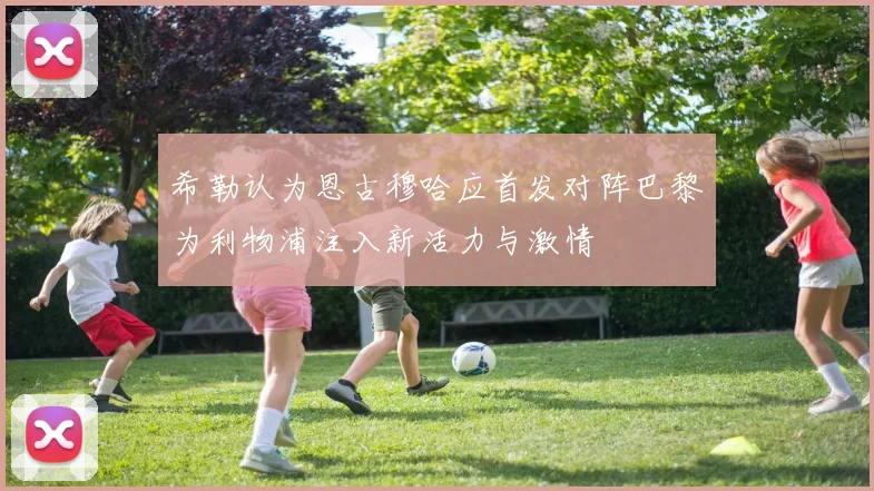希勒认为恩古穆哈应首发对阵巴黎为利物浦注入新活力与激情