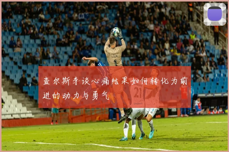查尔斯李谈心痛结果如何转化为前进的动力与勇气