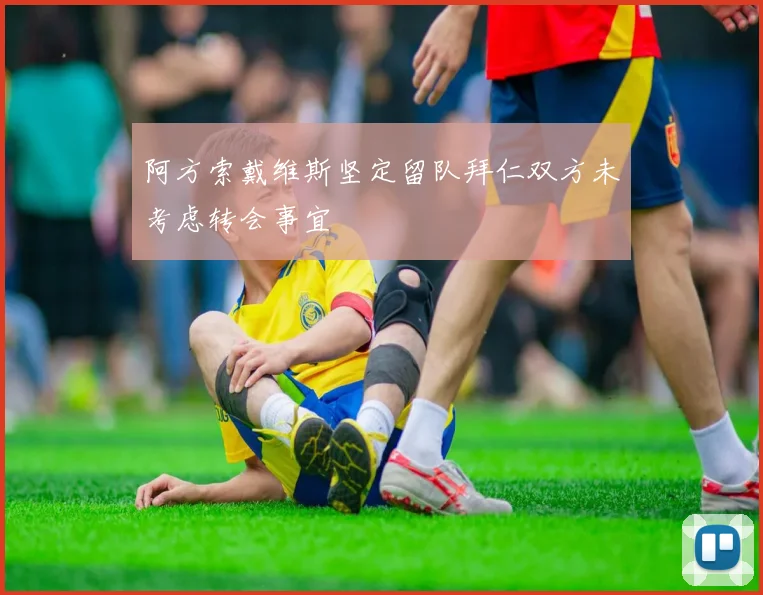 阿方索戴维斯坚定留队拜仁双方未考虑转会事宜