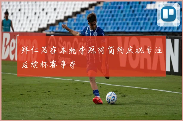 拜仁若在本轮夺冠将简约庆祝专注后续杯赛争夺