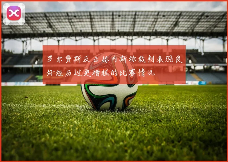 罗尔费斯反击赫内斯称裁判表现良好经历过更糟糕的比赛情况