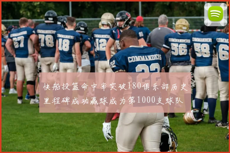 快船投篮命中率突破180俱乐部历史里程碑成功赢球成为第1000支球队