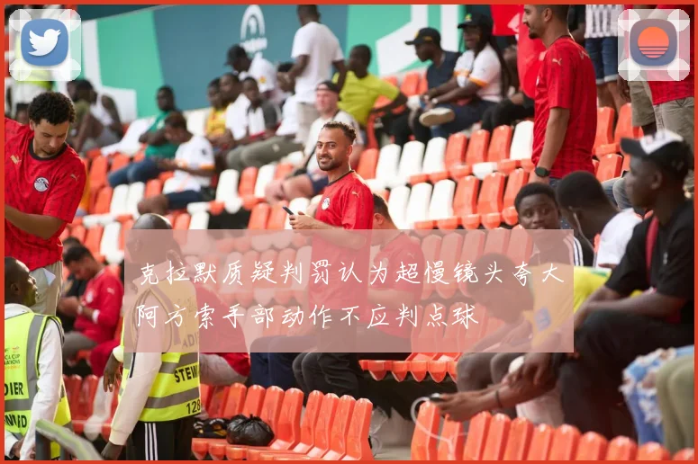 克拉默质疑判罚认为超慢镜头夸大阿方索手部动作不应判点球