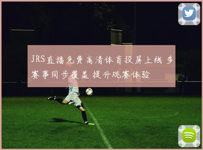 JRS直播免费高清体育投屏上线 多赛事同步覆盖 提升观赛体验